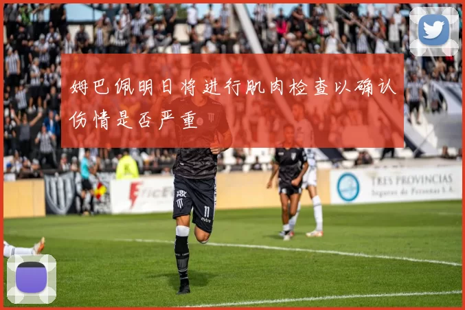 姆巴佩明日将进行肌肉检查以确认伤情是否严重