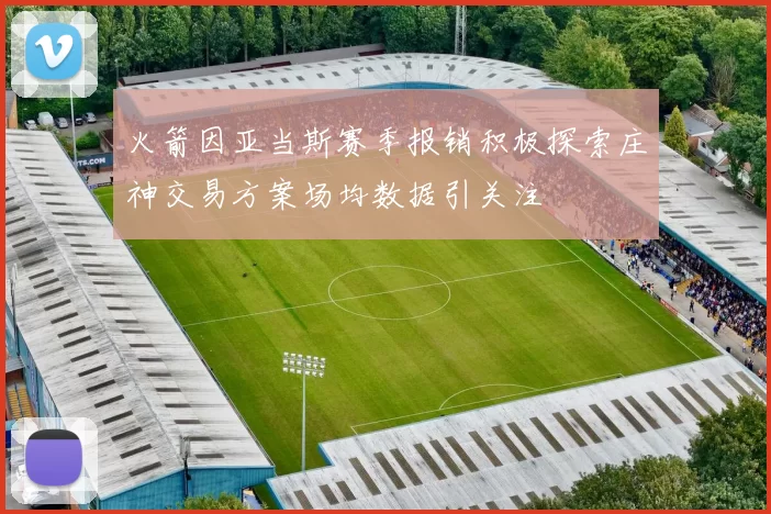 火箭因亚当斯赛季报销积极探索庄神交易方案场均数据引关注