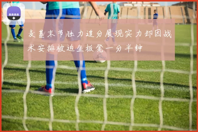 麦基末节独力追分展现实力却因战术安排被迫坐板凳一分半钟