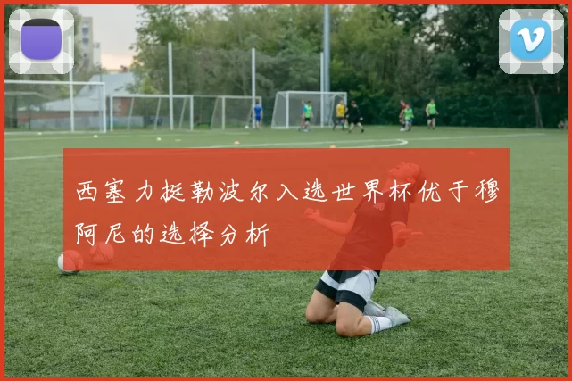 西塞力挺勒波尔入选世界杯优于穆阿尼的选择分析