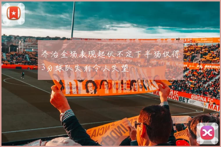 乔治全场表现起伏不定下半场仅得3分球队失利令人失望