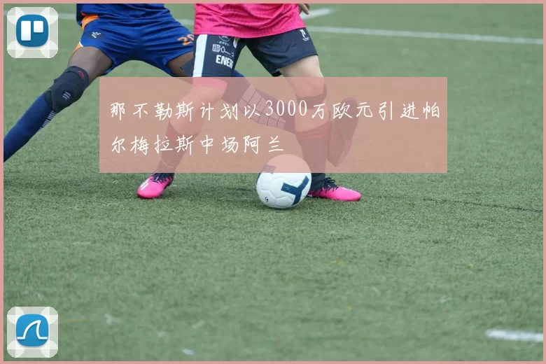 那不勒斯计划以3000万欧元引进帕尔梅拉斯中场阿兰